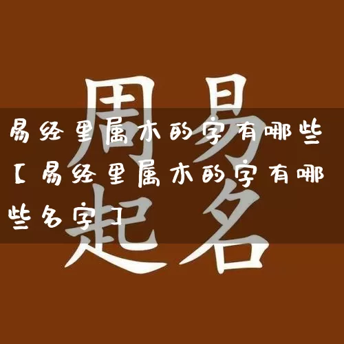 易经里属木的字有哪些【易经里属木的字有哪些名字】_https://www.nbtfsb.com_道源国学_第1张