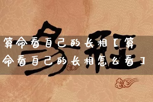 算命看自己的长相【算命看自己的长相怎么看】_https://www.nbtfsb.com_易经起名_第1张