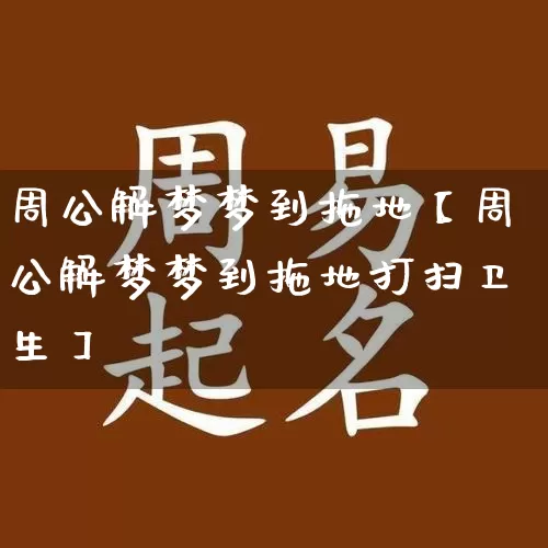 周公解梦梦到拖地【周公解梦梦到拖地打扫卫生】_https://www.nbtfsb.com_八字算命_第1张