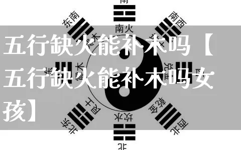 五行缺火能补木吗【五行缺火能补木吗女孩】_https://www.nbtfsb.com_生肖星座_第1张