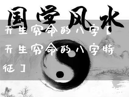 天生穷命的八字【天生穷命的八字特征】_https://www.nbtfsb.com_生肖星座_第1张