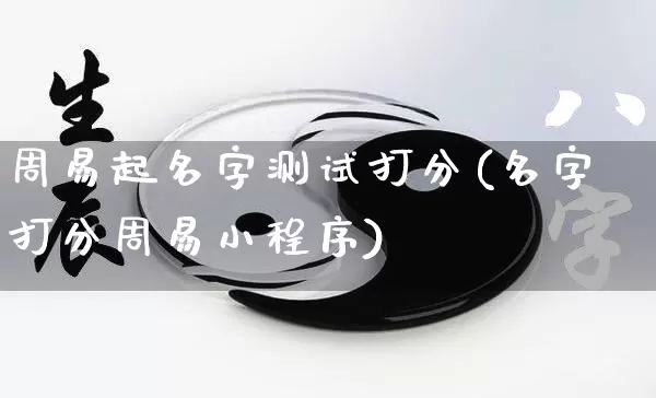 周易起名字测试打分(名字打分周易小程序)_https://www.nbtfsb.com_道源国学_第1张