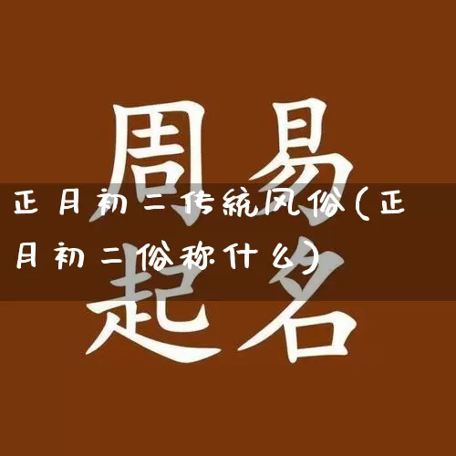 正月初二传统风俗(正月初二俗称什么)_https://www.nbtfsb.com_国学动态_第1张