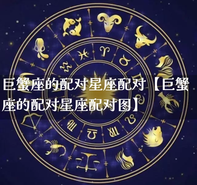 巨蟹座的配对星座配对【巨蟹座的配对星座配对图】_https://www.nbtfsb.com_八字算命_第1张