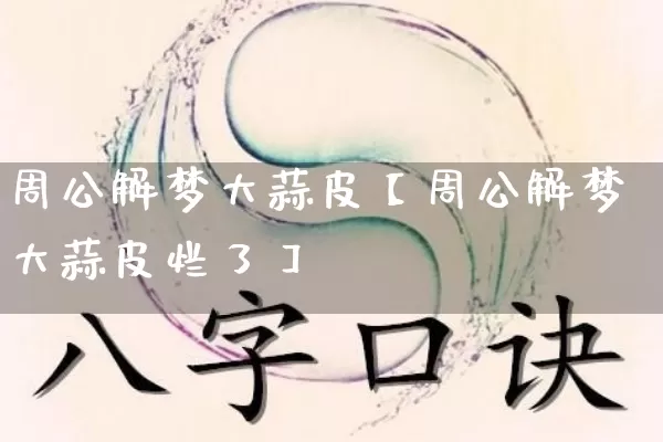 周公解梦大蒜皮【周公解梦大蒜皮烂了】_https://www.nbtfsb.com_生肖星座_第1张