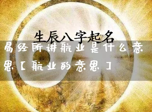 易经所讲航业是什么意思【航业的意思】_https://www.nbtfsb.com_国学动态_第1张