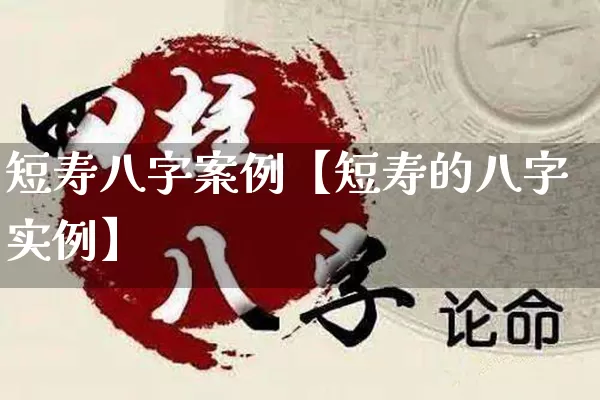 短寿八字案例【短寿的八字实例】_https://www.nbtfsb.com_生肖星座_第1张