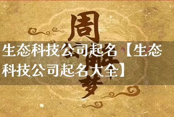 生态科技公司起名【生态科技公司起名大全】_https://www.nbtfsb.com_国学动态_第1张