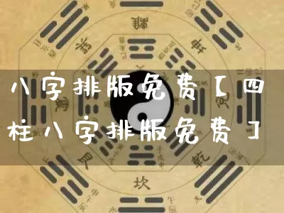 八字排版免费【四柱八字排版免费】_https://www.nbtfsb.com_易经起名_第1张