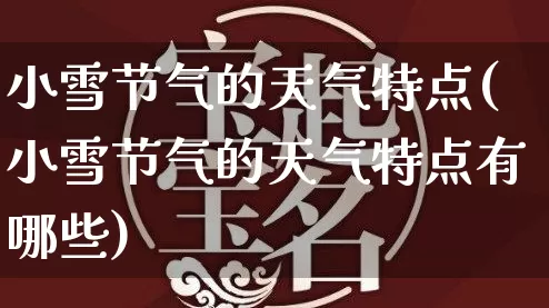 小雪节气的天气特点(小雪节气的天气特点有哪些)_https://www.nbtfsb.com_八字算命_第1张