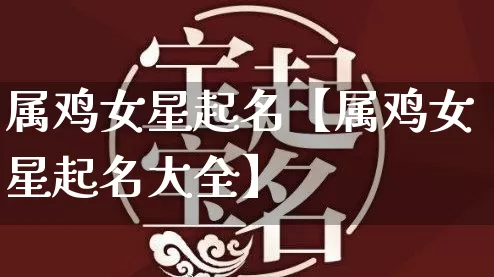 属鸡女星起名【属鸡女星起名大全】_https://www.nbtfsb.com_周公解梦_第1张