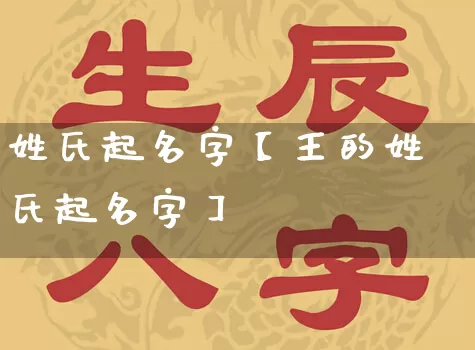 姓氏起名字【王的姓氏起名字】_https://www.nbtfsb.com_道源国学_第1张