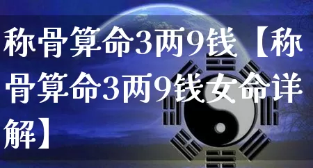 称骨算命3两9钱【称骨算命3两9钱女命详解】_https://www.nbtfsb.com_生肖星座_第1张