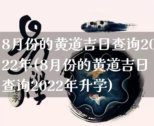 8月份的黄道吉日查询2022年(8月份的黄道吉日查询2022年升学)_https://www.nbtfsb.com_易经起名_第1张