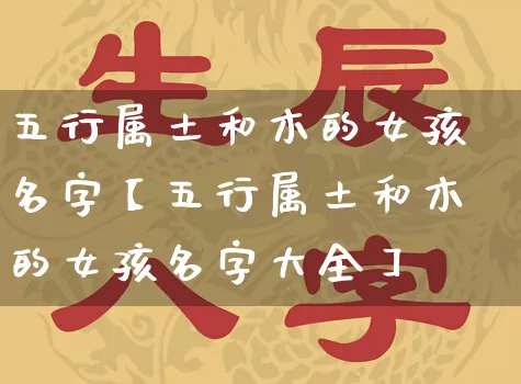 五行属土和木的女孩名字【五行属土和木的女孩名字大全】_https://www.nbtfsb.com_八字算命_第1张