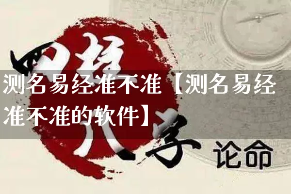 测名易经准不准【测名易经准不准的软件】_https://www.nbtfsb.com_周公解梦_第1张