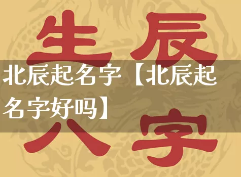 北辰起名字【北辰起名字好吗】_https://www.nbtfsb.com_周公解梦_第1张