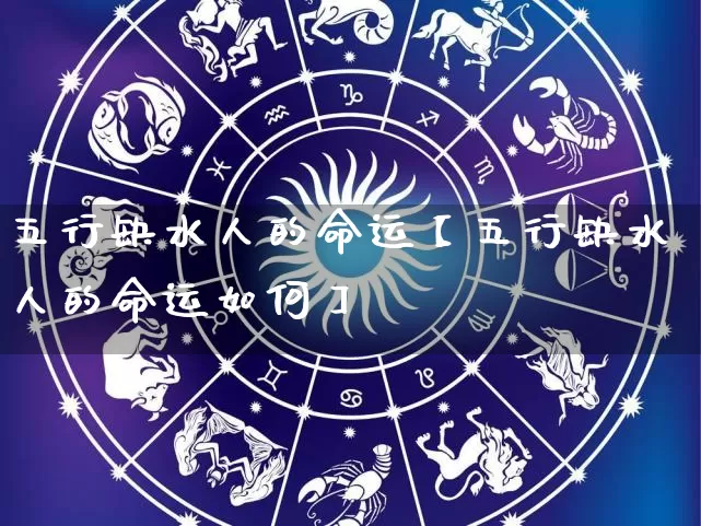 五行缺水人的命运【五行缺水人的命运如何】_https://www.nbtfsb.com_周公解梦_第1张