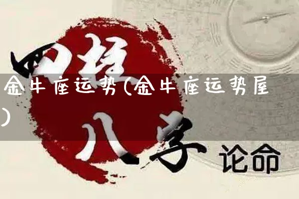 金牛座运势(金牛座运势屋)_https://www.nbtfsb.com_道源国学_第1张