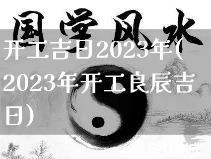 开工吉日2023年(2023年开工良辰吉日)_https://www.nbtfsb.com_周公解梦_第1张