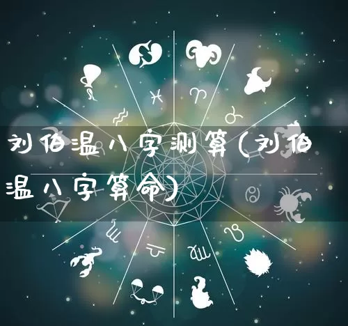 刘伯温八字测算(刘伯温八字算命)_https://www.nbtfsb.com_生肖星座_第1张