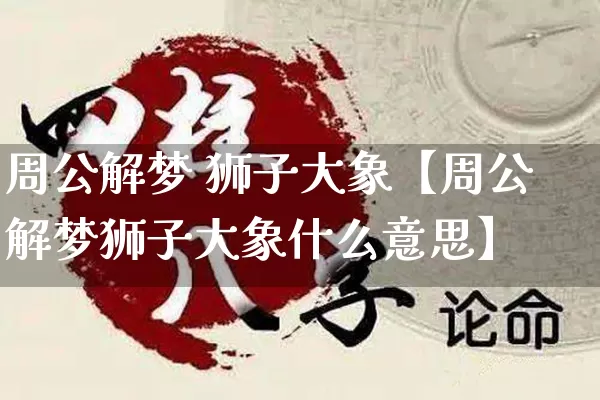 周公解梦 狮子大象【周公解梦狮子大象什么意思】_https://www.nbtfsb.com_周公解梦_第1张