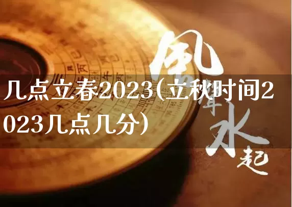 几点立春2023(立秋时间2023几点几分)_https://www.nbtfsb.com_八字算命_第1张