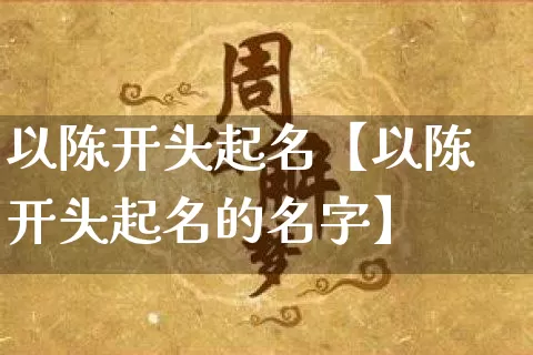 以陈开头起名【以陈开头起名的名字】_https://www.nbtfsb.com_周公解梦_第1张