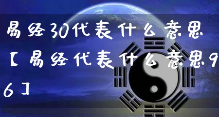 易经30代表什么意思【易经代表什么意思96】_https://www.nbtfsb.com_国学动态_第1张