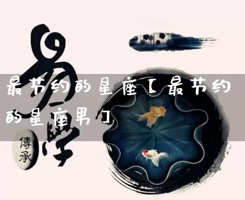 最节约的星座【最节约的星座男】_https://www.nbtfsb.com_五行风水_第1张