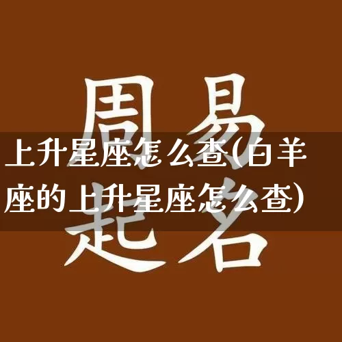 上升星座怎么查(白羊座的上升星座怎么查)_https://www.nbtfsb.com_道源国学_第1张