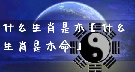 什么生肖是木【什么生肖是木命】_https://www.nbtfsb.com_道源国学_第1张