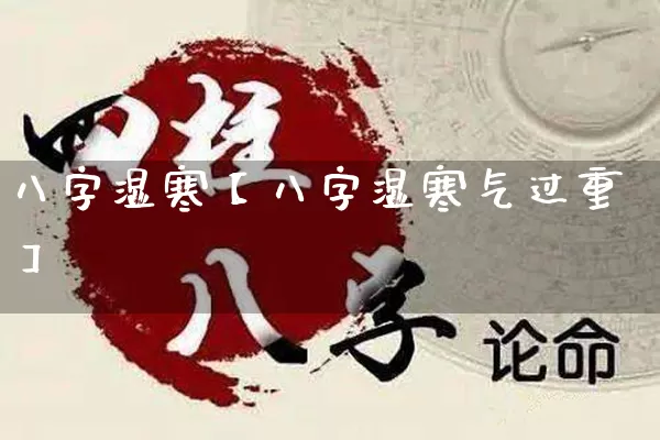 八字湿寒【八字湿寒气过重】_https://www.nbtfsb.com_八字算命_第1张