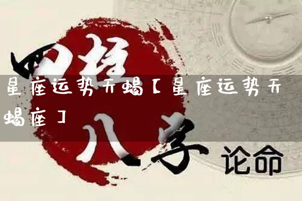 星座运势天蝎【星座运势天蝎座】_https://www.nbtfsb.com_八字算命_第1张