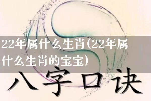 22年属什么生肖(22年属什么生肖的宝宝)_https://www.nbtfsb.com_周公解梦_第1张