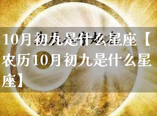 10月初九是什么星座【农历10月初九是什么星座】_https://www.nbtfsb.com_生肖星座_第1张