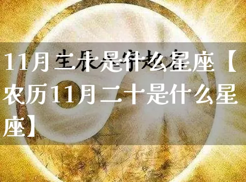 11月二十是什么星座【农历11月二十是什么星座】_https://www.nbtfsb.com_周公解梦_第1张