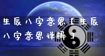 生辰八字意思【生辰八字意思详解】_https://www.nbtfsb.com_八字算命_第1张