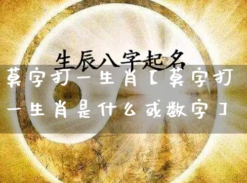 莫字打一生肖【莫字打一生肖是什么或数字】_https://www.nbtfsb.com_周公解梦_第1张