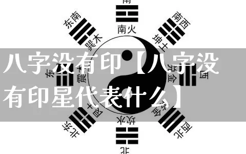 八字没有印【八字没有印星代表什么】_https://www.nbtfsb.com_八字算命_第1张