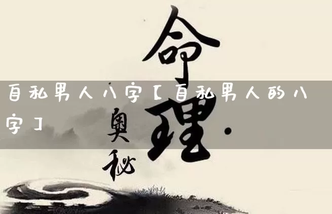 自私男人八字【自私男人的八字】_https://www.nbtfsb.com_八字算命_第1张