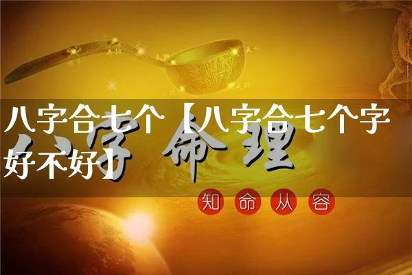 八字合七个【八字合七个字好不好】_https://www.nbtfsb.com_国学动态_第1张