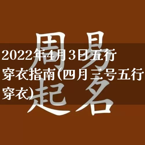 2022年4月3日五行穿衣指南(四月三号五行穿衣)_https://www.nbtfsb.com_五行风水_第1张