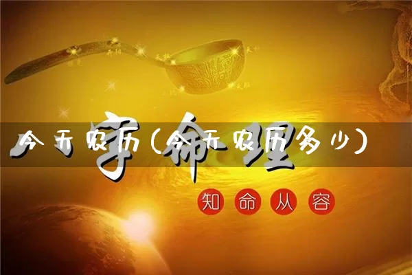 今天农历(今天农历多少)_https://www.nbtfsb.com_八字算命_第1张