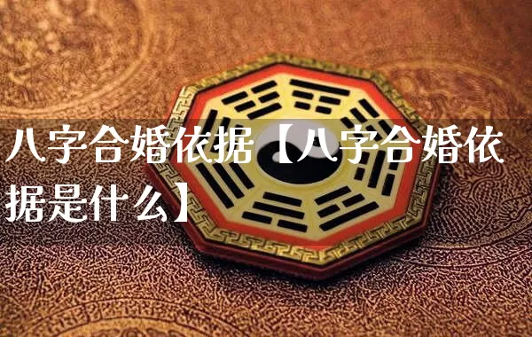 八字合婚依据【八字合婚依据是什么】_https://www.nbtfsb.com_八字算命_第1张