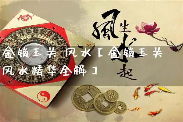 金锁玉关 风水【金锁玉关风水精华全解】_https://www.nbtfsb.com_八字算命_第1张