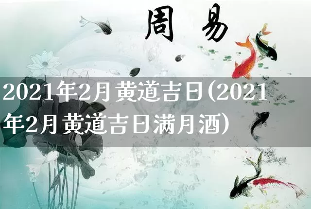 2021年2月黄道吉日(2021年2月黄道吉日满月酒)_https://www.nbtfsb.com_八字算命_第1张