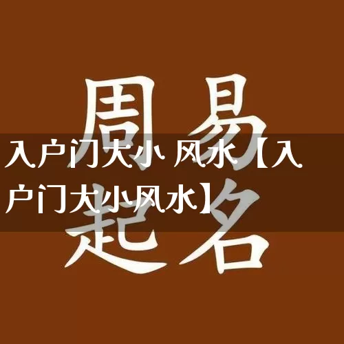 入户门大小 风水【入户门大小风水】_https://www.nbtfsb.com_五行风水_第1张