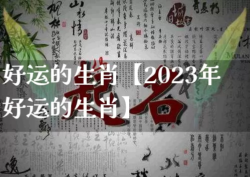 好运的生肖【2023年好运的生肖】_https://www.nbtfsb.com_周公解梦_第1张