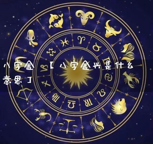 八字金興【八字金兴是什么意思】_https://www.nbtfsb.com_生肖星座_第1张